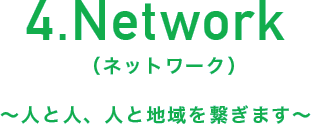 4.Network（ネットワーク）～人と人、人と地域を繋ぎます～